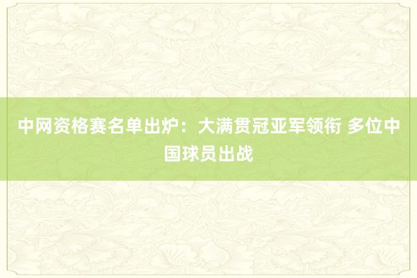 中网资格赛名单出炉：大满贯冠亚军领衔 多位中国球员出战