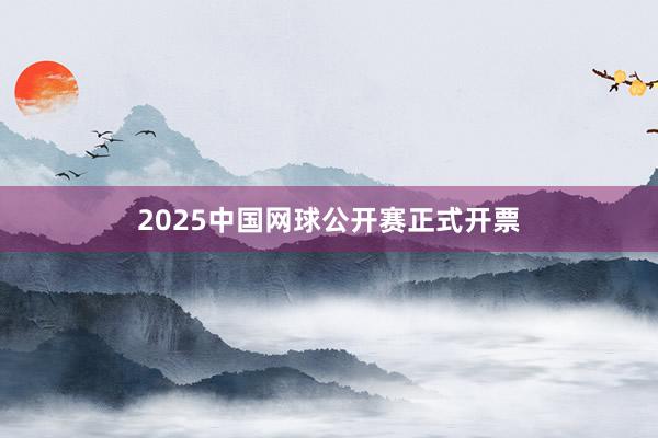 2025中国网球公开赛正式开票