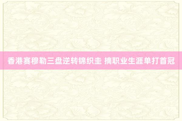 香港赛穆勒三盘逆转锦织圭 摘职业生涯单打首冠