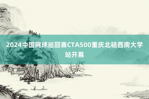 2024中国网球巡回赛CTA500重庆北碚西南大学站开幕