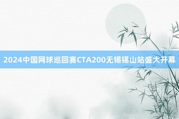 2024中国网球巡回赛CTA200无锡锡山站盛大开幕