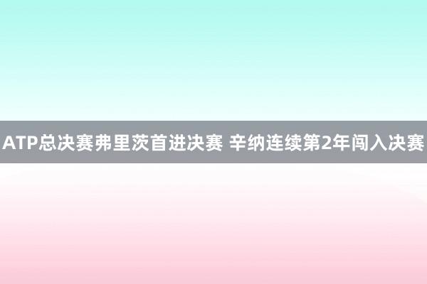ATP总决赛弗里茨首进决赛 辛纳连续第2年闯入决赛