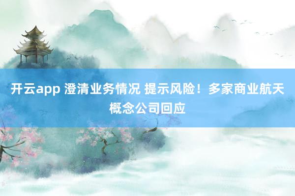 开云app 澄清业务情况 提示风险！多家商业航天概念公司回应