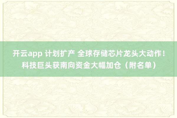 开云app 计划扩产 全球存储芯片龙头大动作！科技巨头获南向资金大幅加仓（附名单）