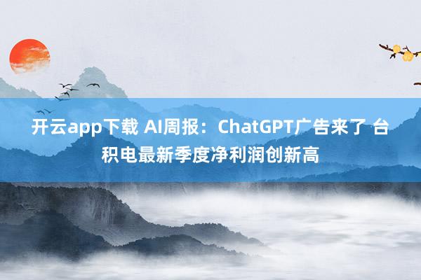 开云app下载 AI周报：ChatGPT广告来了 台积电最新季度净利润创新高