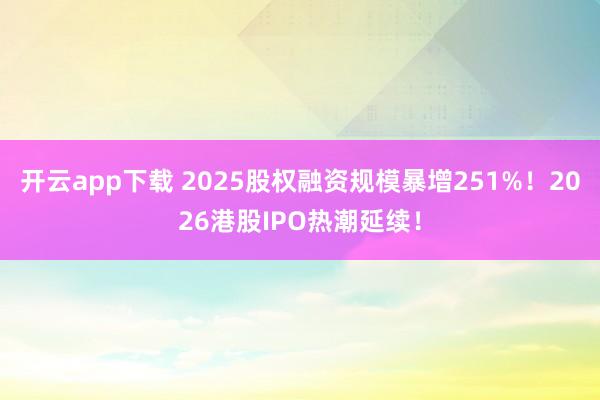 开云app下载 2025股权融资规模暴增251%！2026港股IPO热潮延续！