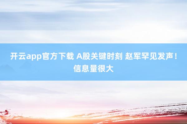 开云app官方下载 A股关键时刻 赵军罕见发声！信息量很大