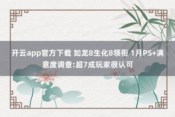开云app官方下载 如龙8生化8领衔 1月PS+满意度调查:超7成玩家很认可