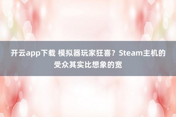 开云app下载 模拟器玩家狂喜？Steam主机的受众其实比想象的宽