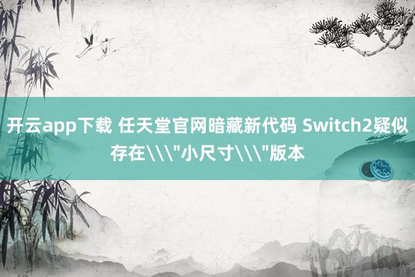 开云app下载 任天堂官网暗藏新代码 Switch2疑似存在\