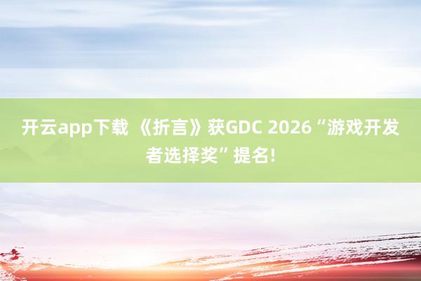 开云app下载 《折言》获GDC 2026“游戏开发者选择奖”提名!