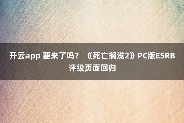 开云app 要来了吗？ 《死亡搁浅2》PC版ESRB评级页面回归