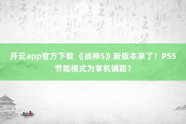 开云app官方下载 《战神5》新版本来了！PS5节能模式为掌机铺路？
