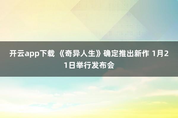 开云app下载 《奇异人生》确定推出新作 1月21日举行发布会