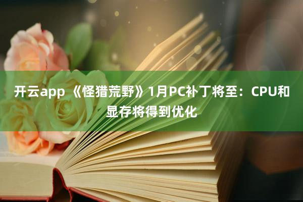 开云app 《怪猎荒野》1月PC补丁将至：CPU和显存将得到优化