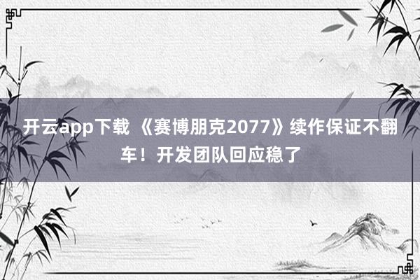 开云app下载 《赛博朋克2077》续作保证不翻车！开发团队回应稳了