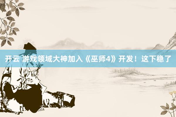 开云 游戏领域大神加入《巫师4》开发！这下稳了