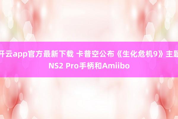 开云app官方最新下载 卡普空公布《生化危机9》主题NS2 Pro手柄和Amiibo