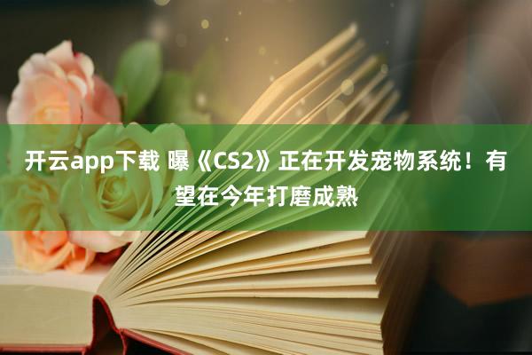 开云app下载 曝《CS2》正在开发宠物系统！有望在今年打磨成熟