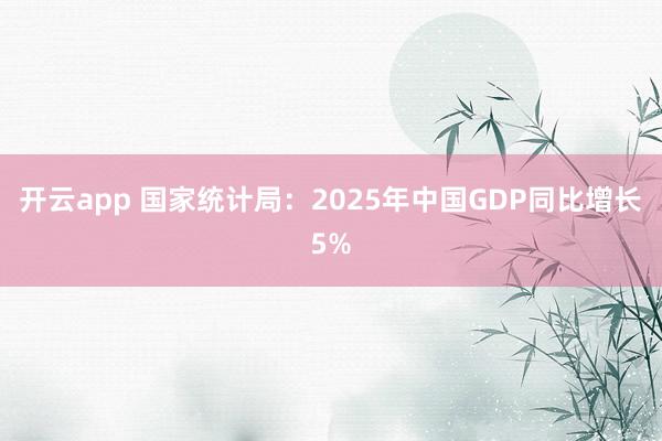 开云app 国家统计局：2025年中国GDP同比增长5%
