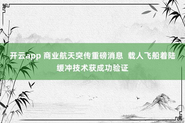 开云app 商业航天突传重磅消息  载人飞船着陆缓冲技术获成功验证