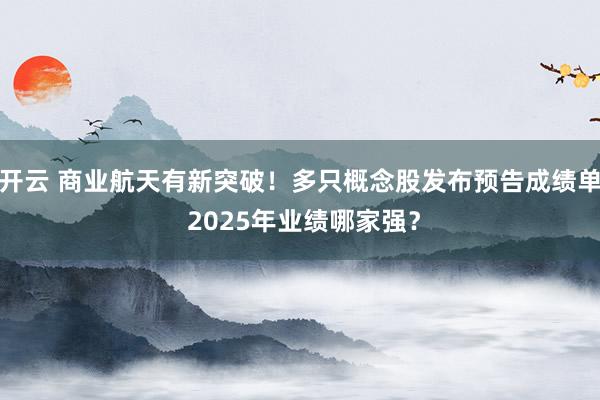 开云 商业航天有新突破！多只概念股发布预告成绩单 2025年业绩哪家强？