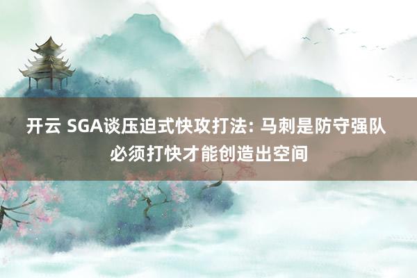 开云 SGA谈压迫式快攻打法: 马刺是防守强队 必须打快才能创造出空间