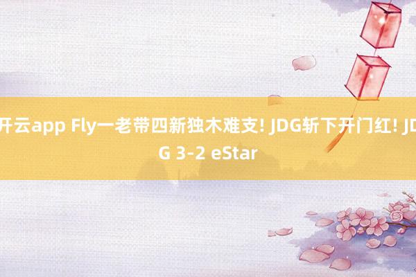 开云app Fly一老带四新独木难支! JDG斩下开门红! JDG 3-2 eStar