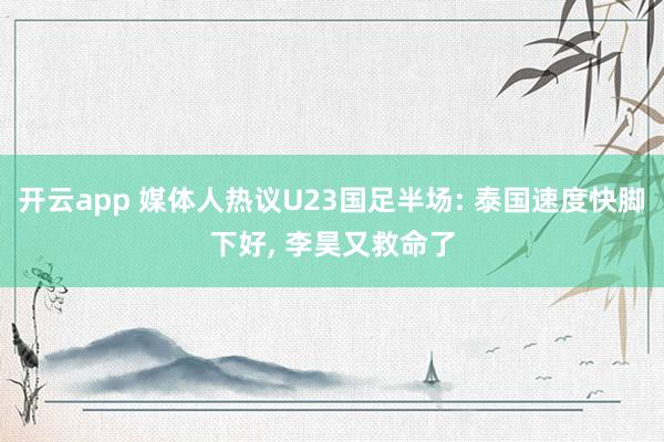 开云app 媒体人热议U23国足半场: 泰国速度快脚下好, 李昊又救命了