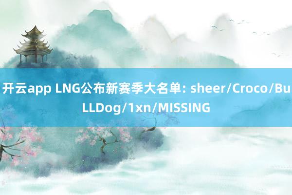 开云app LNG公布新赛季大名单: sheer/Croco/BuLLDog/1xn/MISSING