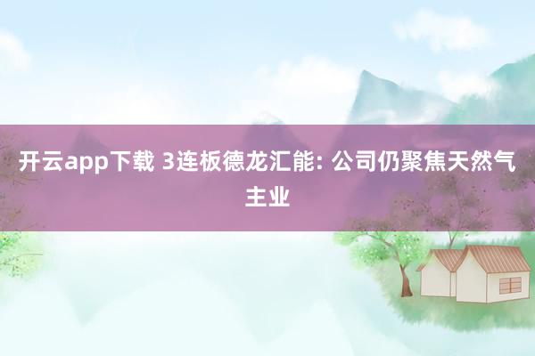 开云app下载 3连板德龙汇能: 公司仍聚焦天然气主业
