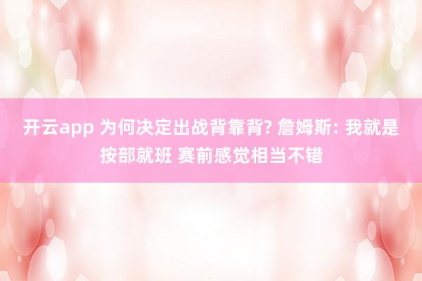 开云app 为何决定出战背靠背? 詹姆斯: 我就是按部就班 赛前感觉相当不错