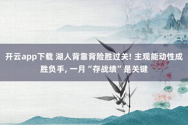 开云app下载 湖人背靠背险胜过关! 主观能动性成胜负手, 一月“存战绩”是关键
