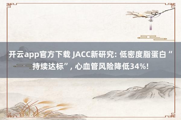 开云app官方下载 JACC新研究: 低密度脂蛋白“持续达标”, 心血管风险降低34%!