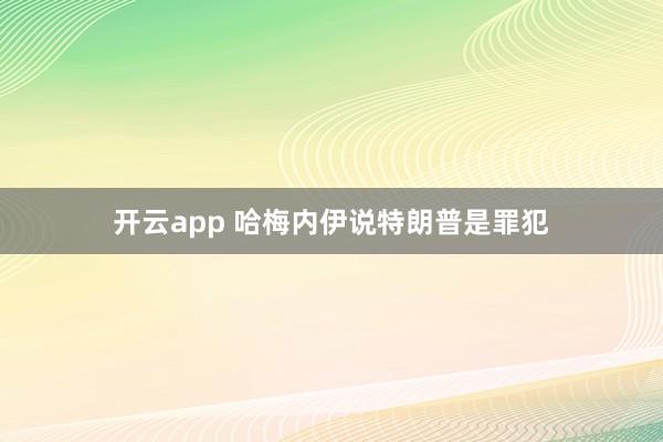 开云app 哈梅内伊说特朗普是罪犯