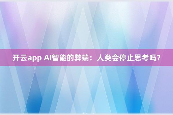 开云app AI智能的弊端：人类会停止思考吗？