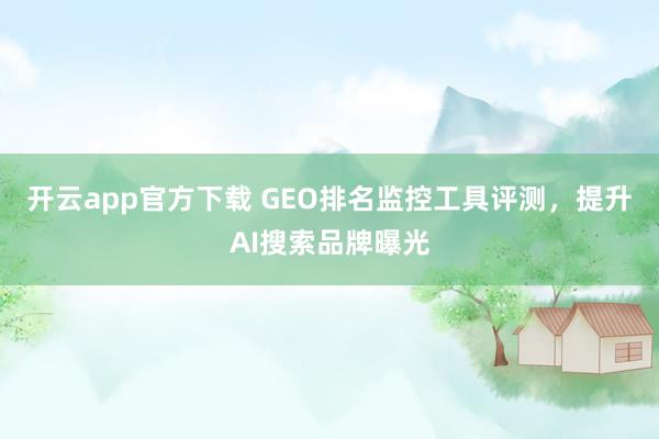 开云app官方下载 GEO排名监控工具评测,提升AI搜索品牌曝光