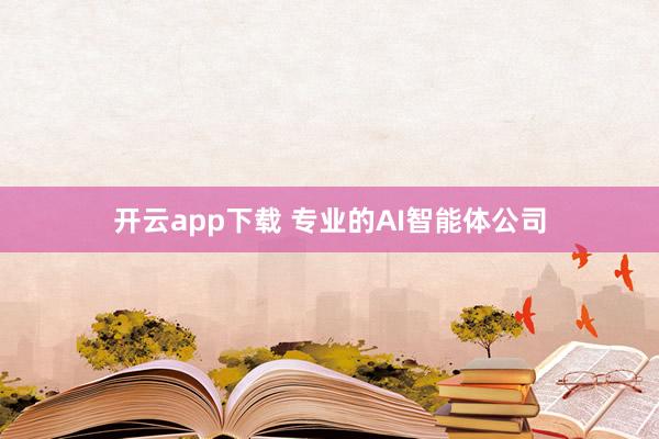 开云app下载 专业的AI智能体公司