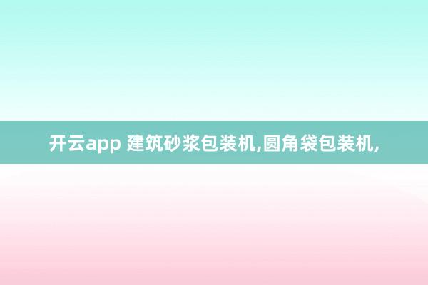 开云app 建筑砂浆包装机,圆角袋包装机,