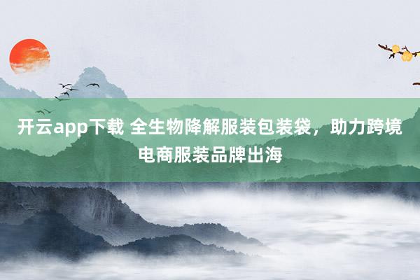 开云app下载 全生物降解服装包装袋,助力跨境电商服装品牌出海