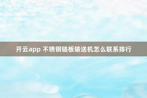 开云app 不锈钢链板输送机怎么联系排行