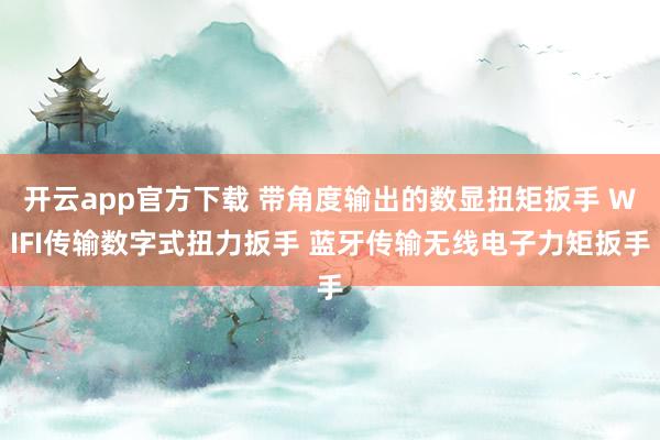 开云app官方下载 带角度输出的数显扭矩扳手 WIFI传输数字式扭力扳手 蓝牙传输无线电子力矩扳手