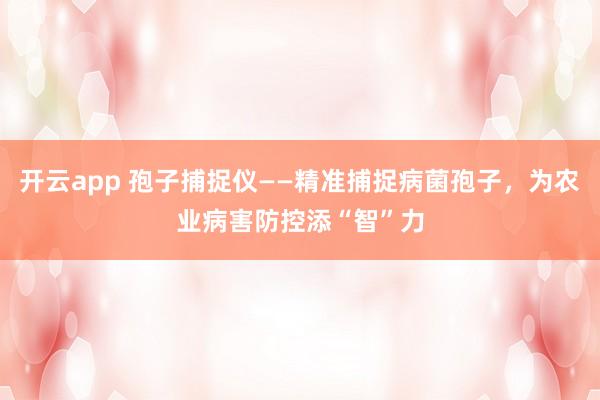 开云app 孢子捕捉仪——精准捕捉病菌孢子,为农业病害防控添“智”力
