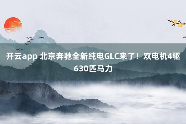 开云app 北京奔驰全新纯电GLC来了!双电机4驱630匹马力