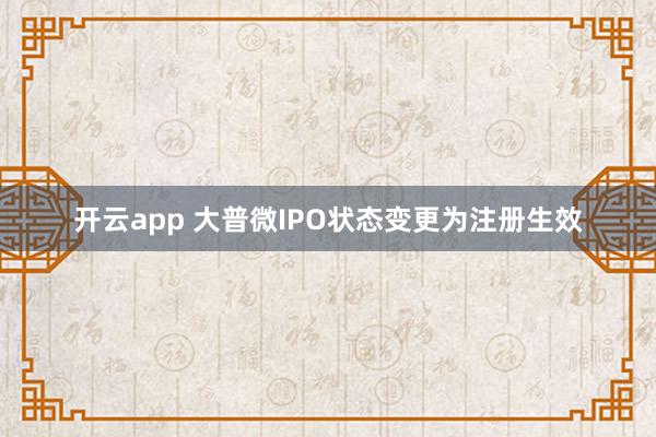开云app 大普微IPO状态变更为注册生效