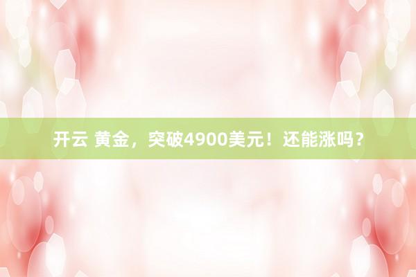 开云 黄金,突破4900美元!还能涨吗?