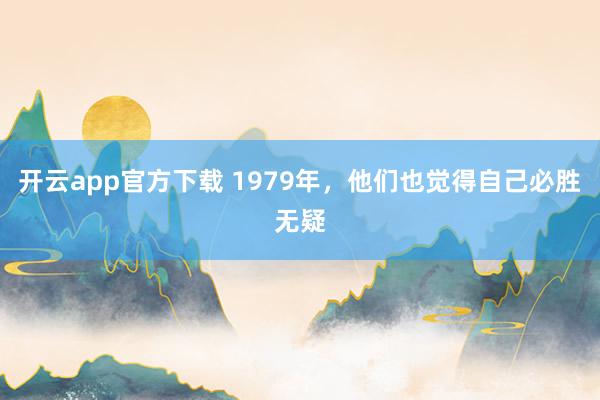 开云app官方下载 1979年，他们也觉得自己必胜无疑