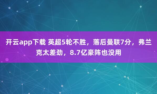 开云app下载 英超5轮不胜，落后曼联7分，弗兰克太差劲，8.7亿豪阵也没用