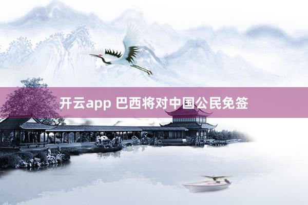 开云app 巴西将对中国公民免签