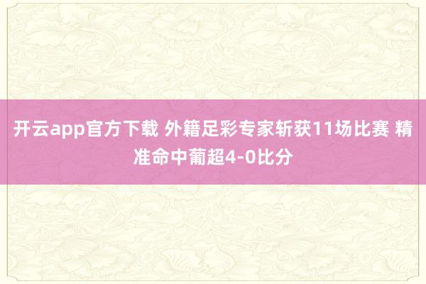 开云app官方下载 外籍足彩专家斩获11场比赛 精准命中葡超4-0比分